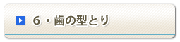 6・歯の型とり