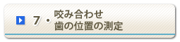 7・咬み合わせ　歯の位置の測定