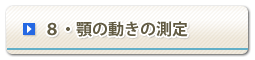 8・顎の動きの測定（CADIAX）