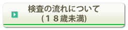 検査の流れについて（18歳未満）